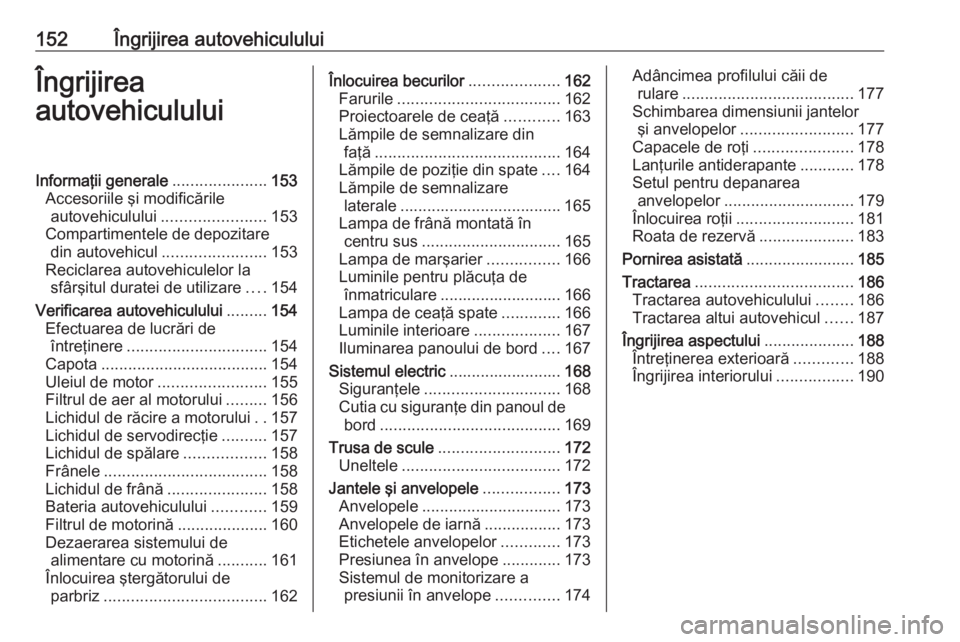 OPEL VIVARO B 2016  Manual de utilizare (in Romanian) 152Îngrijirea autovehicululuiÎngrijirea
autovehicululuiInformaţii generale .....................153
Accesoriile şi modificările autovehiculului ....................... 153
Compartimentele de depo