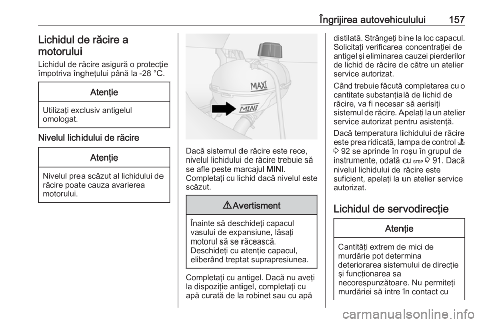 OPEL VIVARO B 2016  Manual de utilizare (in Romanian) Îngrijirea autovehiculului157Lichidul de răcire a
motorului
Lichidul de răcire asigură o protecţie
împotriva îngheţului până la -28 °C.Atenţie
Utilizaţi exclusiv antigelul omologat.
Nivel