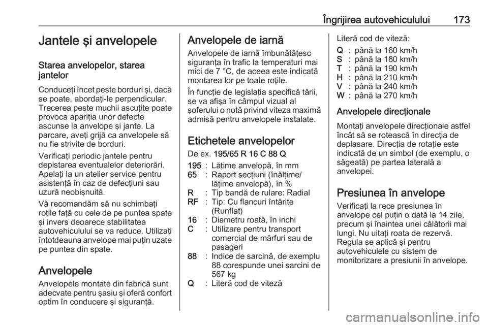 OPEL VIVARO B 2016  Manual de utilizare (in Romanian) Îngrijirea autovehiculului173Jantele şi anvelopele
Starea anvelopelor, starea
jantelor
Conduceţi încet peste borduri şi, dacăse poate, abordaţi-le perpendicular.
Trecerea peste muchii ascuţite