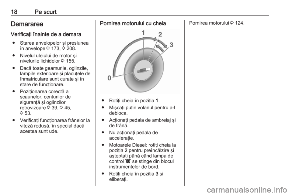 OPEL VIVARO B 2016  Manual de utilizare (in Romanian) 18Pe scurtDemararea
Verificaţi înainte de a demara ● Starea anvelopelor şi presiunea în anvelope  3 173,  3 208.
● Nivelul uleiului de motor şi nivelurile lichidelor  3 155.
● Dacă toate g