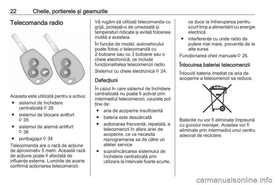 OPEL VIVARO B 2016  Manual de utilizare (in Romanian) 22Cheile, portierele şi geamurileTelecomanda radio
Aceasta este utilizată pentru a activa:● sistemul de închidere centralizată  3 26
● sistemul de blocare antifurt 3 35
● sistemul de alarmă