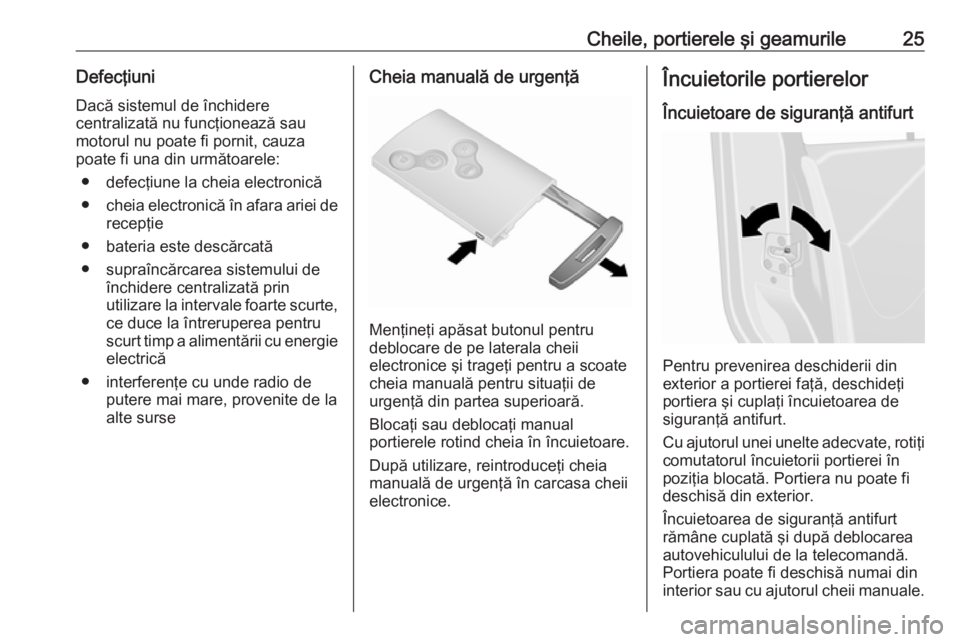OPEL VIVARO B 2016  Manual de utilizare (in Romanian) Cheile, portierele şi geamurile25Defecţiuni
Dacă sistemul de închidere
centralizată nu funcţionează sau
motorul nu poate fi pornit, cauza
poate fi una din următoarele:
● defecţiune la cheia