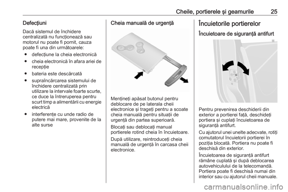 OPEL VIVARO B 2016 Manual de utilizare (in Romanian) Cheile, portierele şi geamurile25Defecţiuni
Dacă sistemul de închidere
centralizată nu funcţionează sau
motorul nu poate fi pornit, cauza
poate fi una din următoarele:
● defecţiune la cheia OPEL VIVARO B 2016 Manual de utilizare (in Romanian) Cheile, portierele şi geamurile25Defecţiuni
Dacă sistemul de închidere
centralizată nu funcţionează sau
motorul nu poate fi pornit, cauza
poate fi una din următoarele:
● defecţiune la cheia