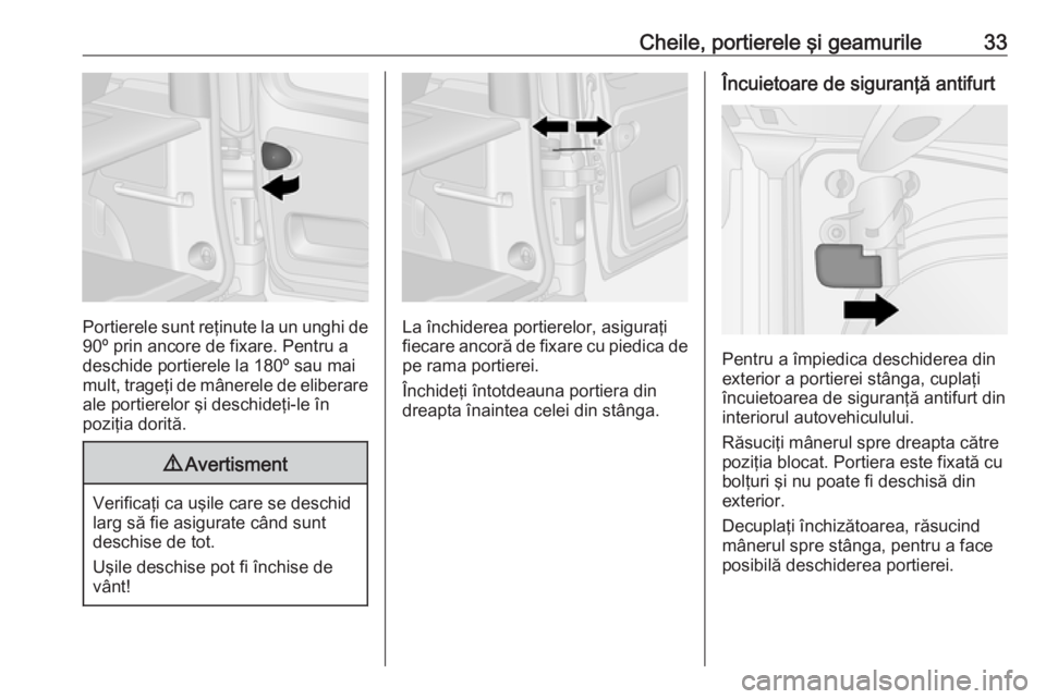 OPEL VIVARO B 2016  Manual de utilizare (in Romanian) Cheile, portierele şi geamurile33
Portierele sunt reţinute la un unghi de
90º prin ancore de fixare. Pentru a
deschide portierele la 180º sau mai
mult, trageţi de mânerele de eliberare
ale porti