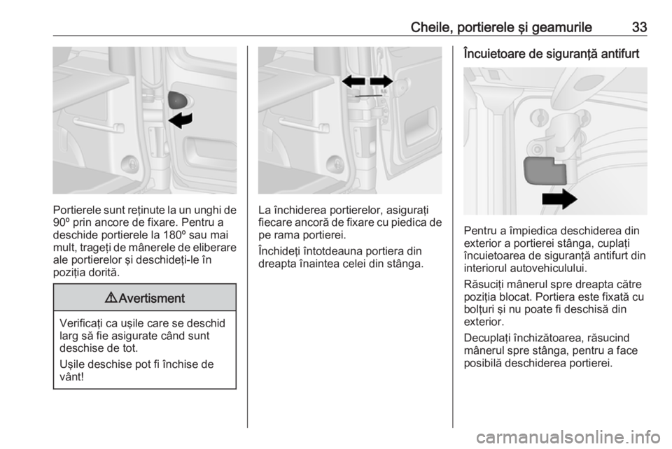 OPEL VIVARO B 2016 Manual de utilizare (in Romanian) Cheile, portierele şi geamurile33
Portierele sunt reţinute la un unghi de
90º prin ancore de fixare. Pentru a
deschide portierele la 180º sau mai
mult, trageţi de mânerele de eliberare
ale porti OPEL VIVARO B 2016 Manual de utilizare (in Romanian) Cheile, portierele şi geamurile33
Portierele sunt reţinute la un unghi de
90º prin ancore de fixare. Pentru a
deschide portierele la 180º sau mai
mult, trageţi de mânerele de eliberare
ale porti