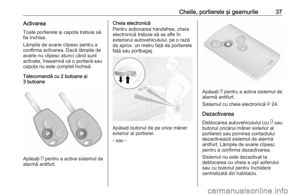 OPEL VIVARO B 2016  Manual de utilizare (in Romanian) Cheile, portierele şi geamurile37ActivareaToate portierele şi capota trebuie să
fie închise.
Lămpile de avarie clipesc pentru a
confirma activarea. Dacă lămpile de avarie nu clipesc atunci cân