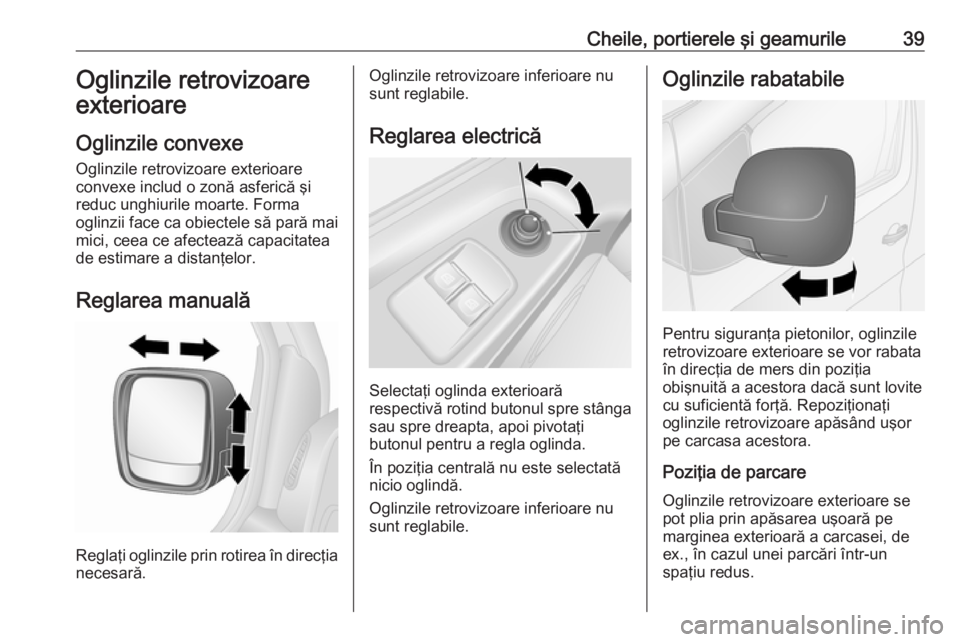 OPEL VIVARO B 2016  Manual de utilizare (in Romanian) Cheile, portierele şi geamurile39Oglinzile retrovizoare
exterioare
Oglinzile convexe
Oglinzile retrovizoare exterioare
convexe includ o zonă asferică şi
reduc unghiurile moarte. Forma
oglinzii fac