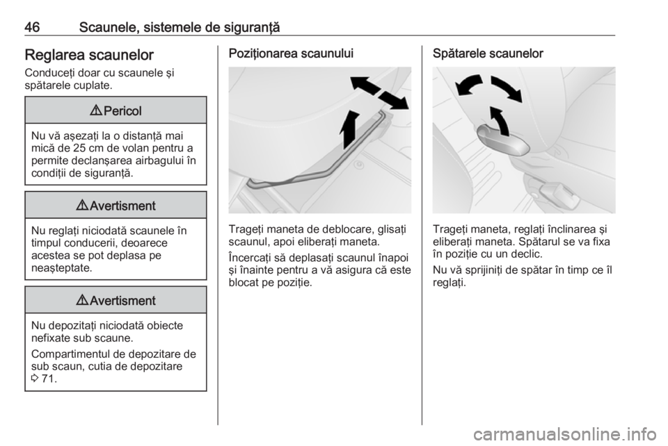 OPEL VIVARO B 2016  Manual de utilizare (in Romanian) 46Scaunele, sistemele de siguranţăReglarea scaunelorConduceţi doar cu scaunele şi
spătarele cuplate.9 Pericol
Nu vă aşezaţi la o distanţă mai
mică de 25 cm de volan pentru a permite declan�