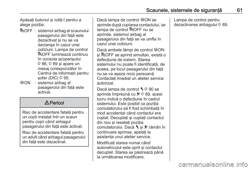 OPEL VIVARO B 2016 Manual de utilizare (in Romanian) Scaunele, sistemele de siguranţă61Apăsaţi butonul şi rotiţi-l pentru a
alege poziţia:* OFF:sistemul airbag al scaunului
pasagerului din faţă este
dezactivat şi nu se va
declanşa în cazul u OPEL VIVARO B 2016 Manual de utilizare (in Romanian) Scaunele, sistemele de siguranţă61Apăsaţi butonul şi rotiţi-l pentru a
alege poziţia:* OFF:sistemul airbag al scaunului
pasagerului din faţă este
dezactivat şi nu se va
declanşa în cazul u
