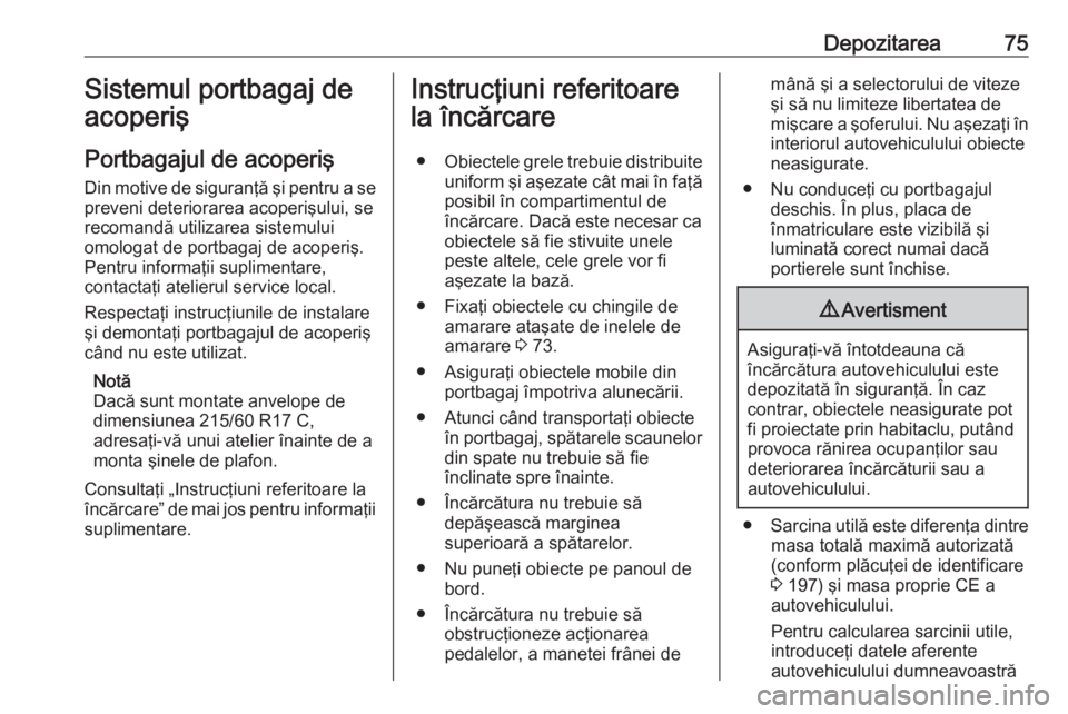 OPEL VIVARO B 2016  Manual de utilizare (in Romanian) Depozitarea75Sistemul portbagaj de
acoperiş
Portbagajul de acoperiş
Din motive de siguranţă şi pentru a se preveni deteriorarea acoperişului, se
recomandă utilizarea sistemului
omologat de port