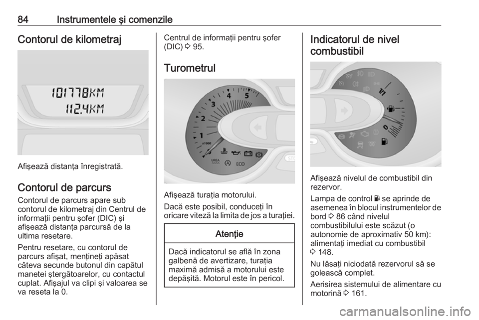 OPEL VIVARO B 2016  Manual de utilizare (in Romanian) 84Instrumentele şi comenzileContorul de kilometraj
Afişează distanţa înregistrată.
Contorul de parcurs
Contorul de parcurs apare sub
contorul de kilometraj din Centrul de
informaţii pentru şof
