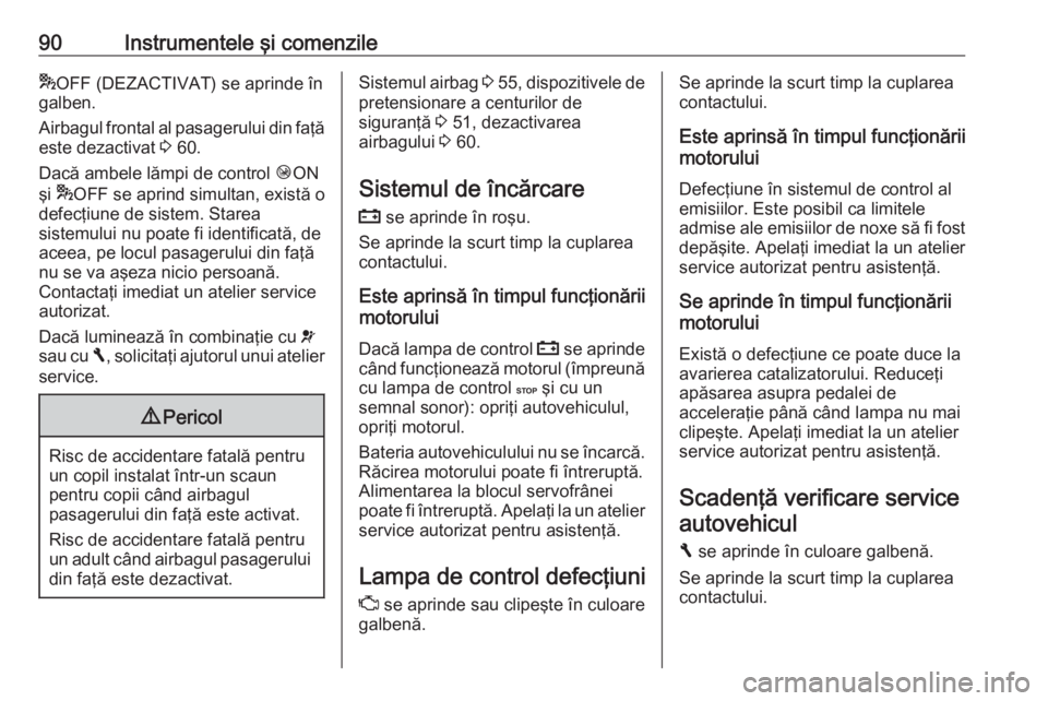 OPEL VIVARO B 2016 Manual de utilizare (in Romanian) 90Instrumentele şi comenzile*OFF (DEZACTIVAT) se aprinde în
galben.
Airbagul frontal al pasagerului din faţă
este dezactivat 3 60.
Dacă ambele lămpi de control ÓON
şi * OFF se aprind simult OPEL VIVARO B 2016 Manual de utilizare (in Romanian) 90Instrumentele şi comenzile*OFF (DEZACTIVAT) se aprinde în
galben.
Airbagul frontal al pasagerului din faţă
este dezactivat 3 60.
Dacă ambele lămpi de control ÓON
şi * OFF se aprind simult