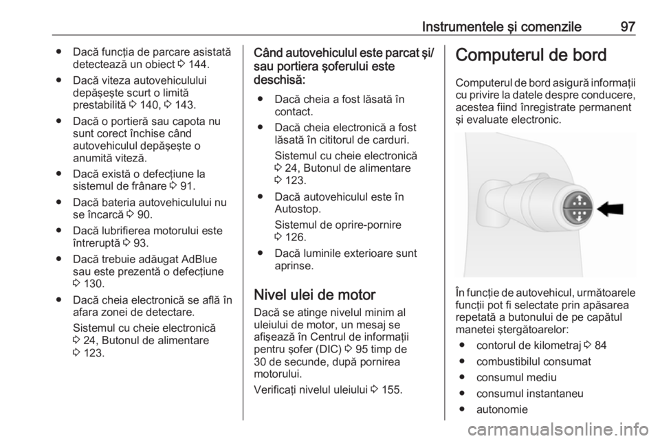 OPEL VIVARO B 2016  Manual de utilizare (in Romanian) Instrumentele şi comenzile97● Dacă funcţia de parcare asistatădetectează un obiect  3 144.
● Dacă viteza autovehiculului depăşeşte scurt o limită
prestabilită  3 140,  3 143.
● Dacă 