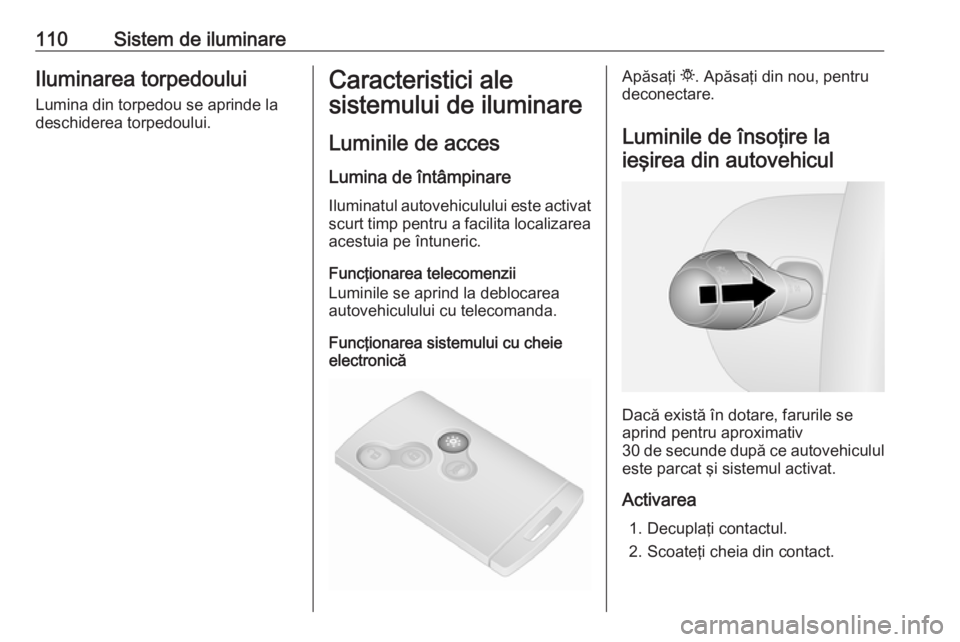 OPEL VIVARO B 2016.5 Manual de utilizare (in Romanian) 110Sistem de iluminareIluminarea torpedoului
Lumina din torpedou se aprinde la
deschiderea torpedoului.Caracteristici ale
sistemului de iluminare
Luminile de acces
Lumina de întâmpinare Iluminatul a OPEL VIVARO B 2016.5 Manual de utilizare (in Romanian) 110Sistem de iluminareIluminarea torpedoului
Lumina din torpedou se aprinde la
deschiderea torpedoului.Caracteristici ale
sistemului de iluminare
Luminile de acces
Lumina de întâmpinare Iluminatul a