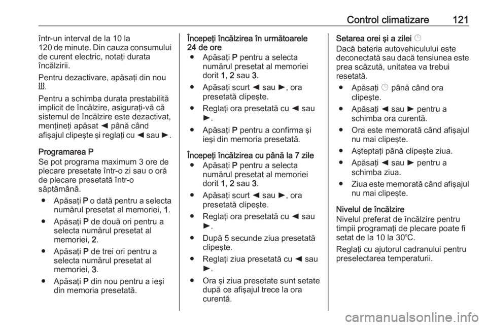 OPEL VIVARO B 2016.5  Manual de utilizare (in Romanian) Control climatizare121într-un interval de la 10 la
120 de minute. Din cauza consumului
de curent electric, notaţi durata
încălzirii.
Pentru dezactivare, apăsaţi din nou
Y .
Pentru a schimba dura