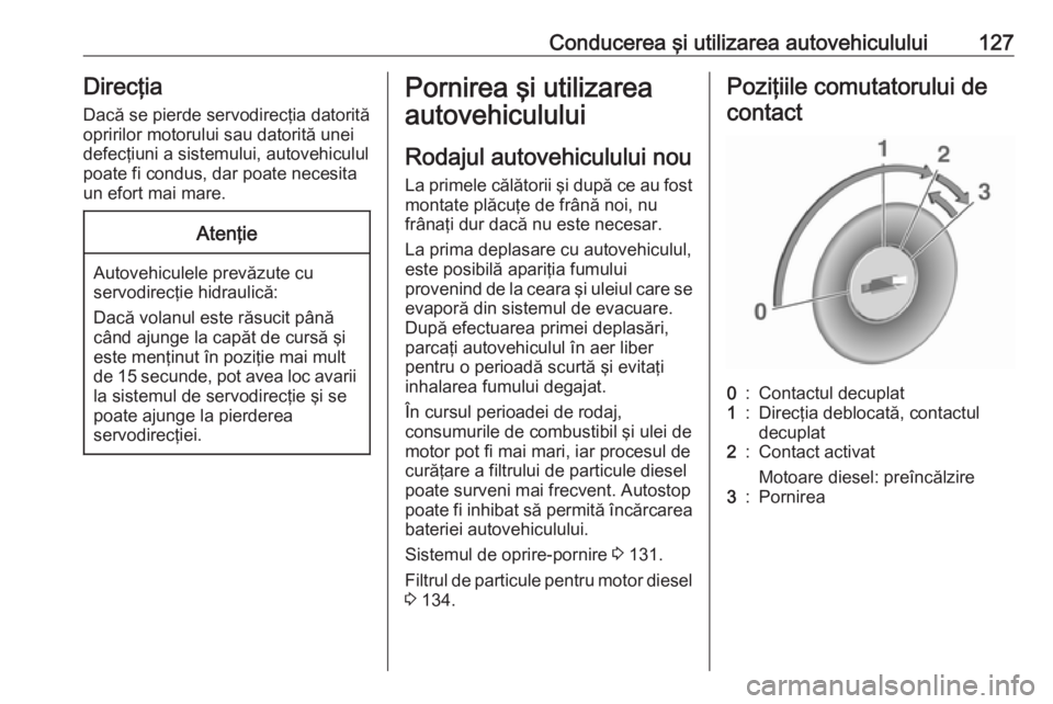 OPEL VIVARO B 2016.5 Manual de utilizare (in Romanian) Conducerea şi utilizarea autovehiculului127Direcţia
Dacă se pierde servodirecţia datorită
opririlor motorului sau datorită unei
defecţiuni a sistemului, autovehiculul poate fi condus, dar poate OPEL VIVARO B 2016.5 Manual de utilizare (in Romanian) Conducerea şi utilizarea autovehiculului127Direcţia
Dacă se pierde servodirecţia datorită
opririlor motorului sau datorită unei
defecţiuni a sistemului, autovehiculul poate fi condus, dar poate