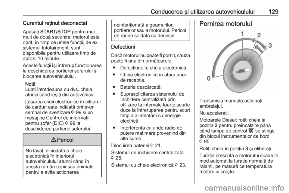 OPEL VIVARO B 2016.5 Manual de utilizare (in Romanian) Conducerea şi utilizarea autovehiculului129Curentul reţinut deconectat
Apăsaţi START/STOP pentru mai
mult de două secunde; motorul este oprit, în timp ce unele funcţii, de ex.sistemul Infotai OPEL VIVARO B 2016.5 Manual de utilizare (in Romanian) Conducerea şi utilizarea autovehiculului129Curentul reţinut deconectat
Apăsaţi START/STOP pentru mai
mult de două secunde; motorul este oprit, în timp ce unele funcţii, de ex.sistemul Infotai