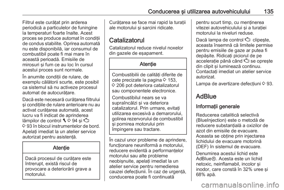 OPEL VIVARO B 2016.5 Manual de utilizare (in Romanian) Conducerea şi utilizarea autovehiculului135Filtrul este curăţat prin arderea
periodică a particulelor de funingine
la temperaturi foarte înalte. Acest proces se produce automat în condiţii
de c OPEL VIVARO B 2016.5 Manual de utilizare (in Romanian) Conducerea şi utilizarea autovehiculului135Filtrul este curăţat prin arderea
periodică a particulelor de funingine
la temperaturi foarte înalte. Acest proces se produce automat în condiţii
de c