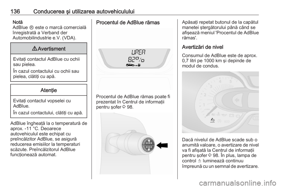 OPEL VIVARO B 2016.5  Manual de utilizare (in Romanian) 136Conducerea şi utilizarea autovehicululuiNotă
AdBlue Ⓡ este o marcă comercială
înregistrată a Verband der
Automobilindustrie e.V. (VDA).9 Avertisment
Evitaţi contactul AdBlue cu ochii
sau p