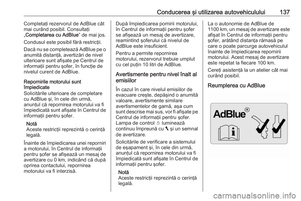 OPEL VIVARO B 2016.5  Manual de utilizare (in Romanian) Conducerea şi utilizarea autovehiculului137Completaţi rezervorul de AdBlue cât
mai curând posibil. Consultaţi
„ Completarea cu AdBlue ” de mai jos.
Condusul este posibil fără restricţii.
D