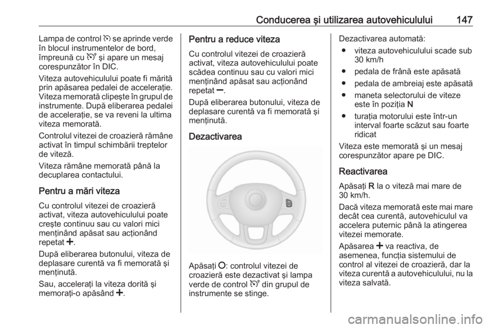 OPEL VIVARO B 2016.5  Manual de utilizare (in Romanian) Conducerea şi utilizarea autovehiculului147Lampa de control m se aprinde verde
în blocul instrumentelor de bord,
împreună cu  U şi apare un mesaj
corespunzător în DIC.
Viteza autovehiculului po