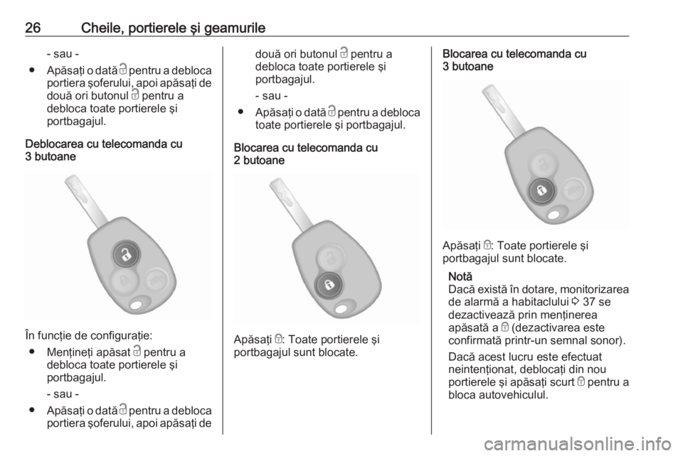 OPEL VIVARO B 2016.5  Manual de utilizare (in Romanian) 26Cheile, portierele şi geamurile- sau -
● Apăsaţi o dată  c pentru a debloca
portiera şoferului, apoi apăsaţi de
două ori butonul  c pentru a
debloca toate portierele şi
portbagajul.
Deblo