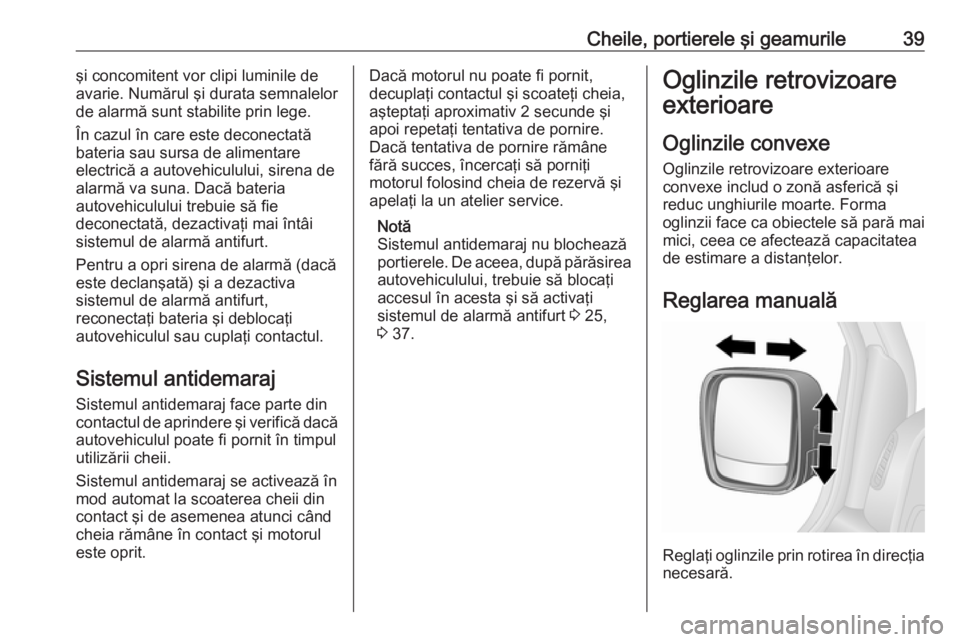 OPEL VIVARO B 2016.5  Manual de utilizare (in Romanian) Cheile, portierele şi geamurile39şi concomitent vor clipi luminile de
avarie. Numărul şi durata semnalelor de alarmă sunt stabilite prin lege.
În cazul în care este deconectată
bateria sau sur