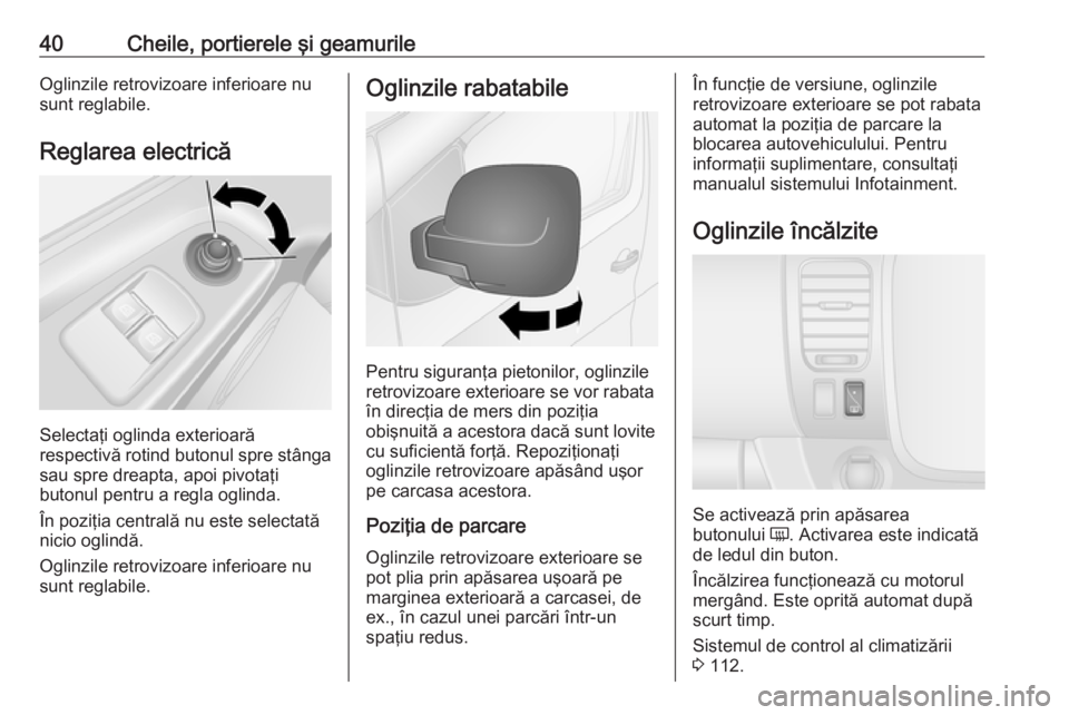 OPEL VIVARO B 2016.5  Manual de utilizare (in Romanian) 40Cheile, portierele şi geamurileOglinzile retrovizoare inferioare nu
sunt reglabile.
Reglarea electrică
Selectaţi oglinda exterioară
respectivă rotind butonul spre stânga
sau spre dreapta, apoi