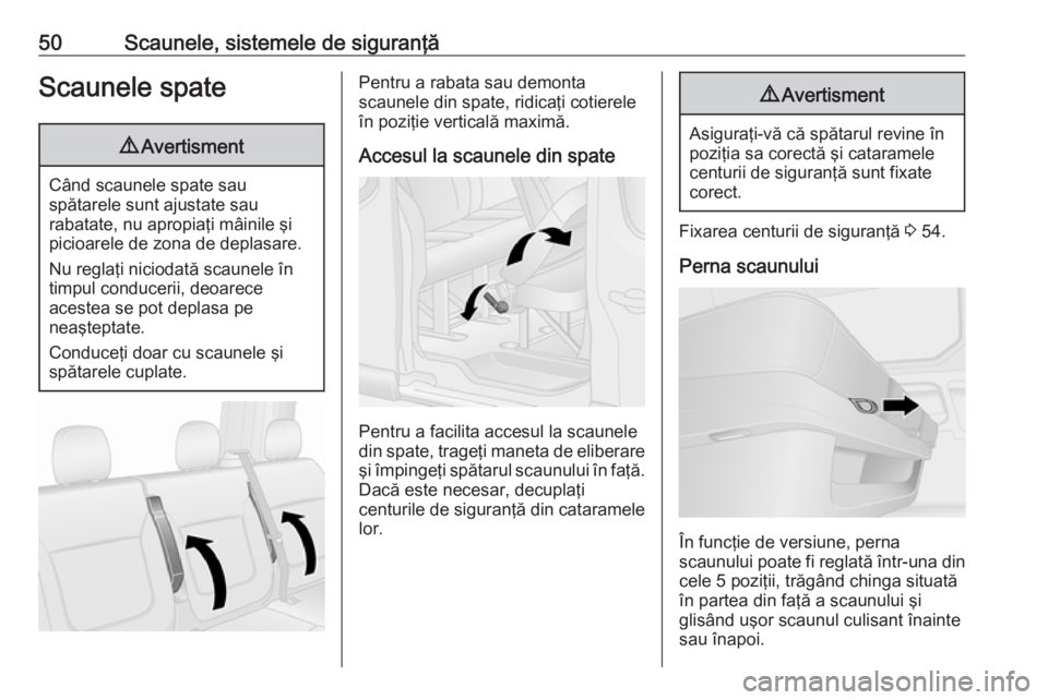 OPEL VIVARO B 2016.5  Manual de utilizare (in Romanian) 50Scaunele, sistemele de siguranţăScaunele spate9Avertisment
Când scaunele spate sau
spătarele sunt ajustate sau
rabatate, nu apropiaţi mâinile şi
picioarele de zona de deplasare.
Nu reglaţi n