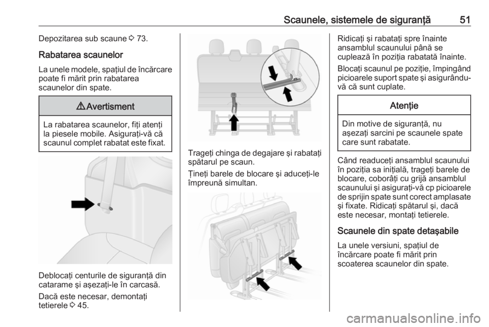 OPEL VIVARO B 2016.5  Manual de utilizare (in Romanian) Scaunele, sistemele de siguranţă51Depozitarea sub scaune 3 73.
Rabatarea scaunelor La unele modele, spaţiul de încărcare poate fi mărit prin rabatarea
scaunelor din spate.9 Avertisment
La rabata