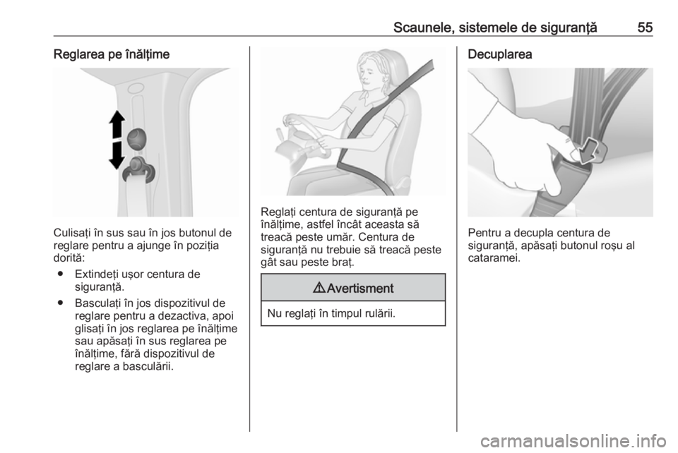 OPEL VIVARO B 2016.5  Manual de utilizare (in Romanian) Scaunele, sistemele de siguranţă55Reglarea pe înălţime
Culisaţi în sus sau în jos butonul de
reglare pentru a ajunge în poziţia
dorită:
● Extindeţi uşor centura de siguranţă.
● Basc