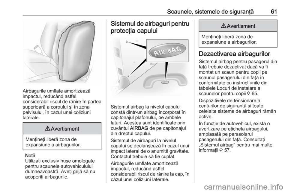 OPEL VIVARO B 2016.5  Manual de utilizare (in Romanian) Scaunele, sistemele de siguranţă61
Airbagurile umflate amortizează
impactul, reducând astfel
considerabil riscul de rănire în partea superioară a corpului şi în zona
pelvisului, în cazul une