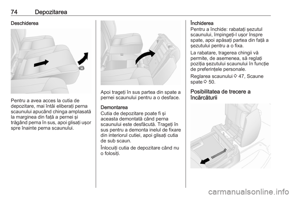 OPEL VIVARO B 2016.5  Manual de utilizare (in Romanian) 74DepozitareaDeschiderea
Pentru a avea acces la cutia de
depozitare, mai întâi eliberaţi perna
scaunului apucând chinga amplasată
la marginea din faţă a pernei şi
trăgând perna în sus, apoi
