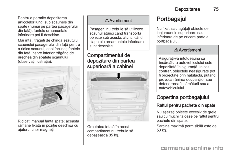OPEL VIVARO B 2016.5 Manual de utilizare (in Romanian) Depozitarea75Pentru a permite depozitarea
articolelor lungi sub scaunele din
spate (numai pe partea pasagerului
din faţă), fantele ornamentale
inferioare pot fi deschise.
Mai întâi, trageţi de ch OPEL VIVARO B 2016.5 Manual de utilizare (in Romanian) Depozitarea75Pentru a permite depozitarea
articolelor lungi sub scaunele din
spate (numai pe partea pasagerului
din faţă), fantele ornamentale
inferioare pot fi deschise.
Mai întâi, trageţi de ch