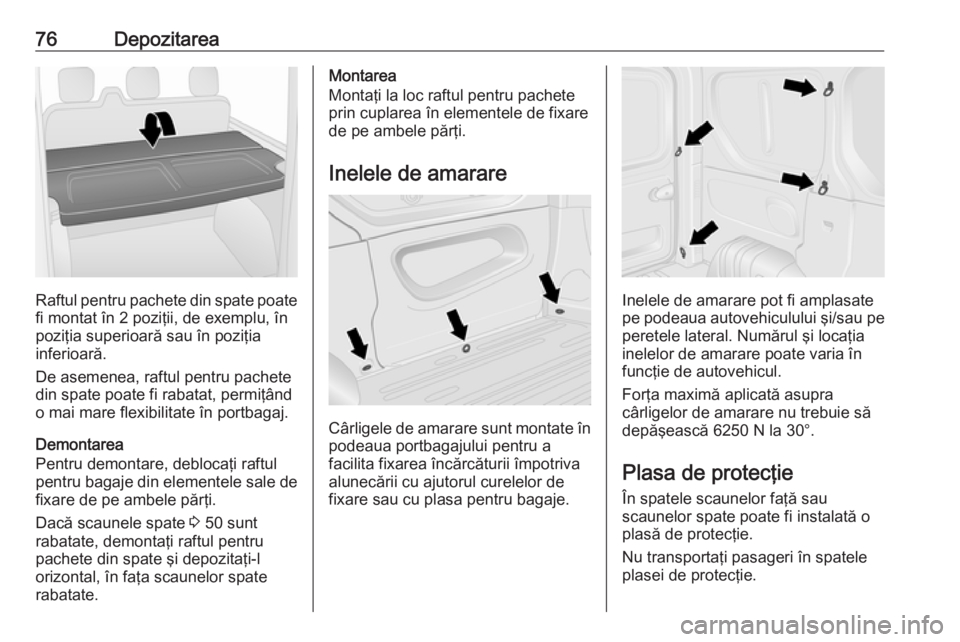 OPEL VIVARO B 2016.5  Manual de utilizare (in Romanian) 76Depozitarea
Raftul pentru pachete din spate poatefi montat în 2 poziţii, de exemplu, în
poziţia superioară sau în poziţia
inferioară.
De asemenea, raftul pentru pachete
din spate poate fi ra