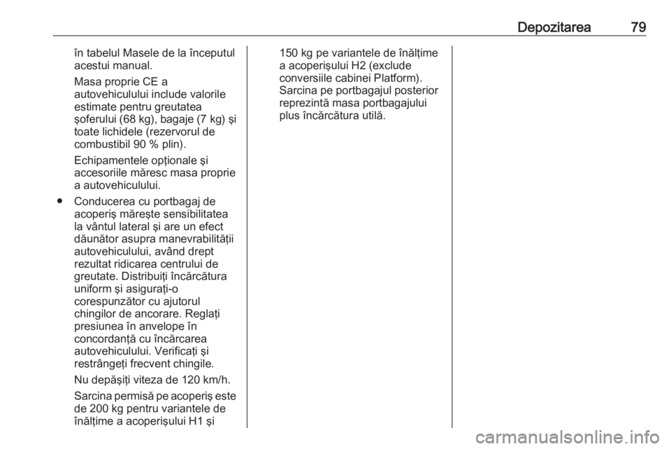 OPEL VIVARO B 2016.5  Manual de utilizare (in Romanian) Depozitarea79în tabelul Masele de la începutul
acestui manual.
Masa proprie CE a
autovehiculului include valorile
estimate pentru greutatea
şoferului (68 kg) , bagaje (7 kg) şi
toate lichidele (re