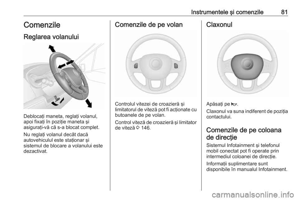 OPEL VIVARO B 2016.5 Manual de utilizare (in Romanian) Instrumentele şi comenzile81Comenzile
Reglarea volanului
Deblocaţi maneta, reglaţi volanul,
apoi fixaţi în poziţie maneta şi
asiguraţi-vă că s-a blocat complet.
Nu reglaţi volanul decât da OPEL VIVARO B 2016.5 Manual de utilizare (in Romanian) Instrumentele şi comenzile81Comenzile
Reglarea volanului
Deblocaţi maneta, reglaţi volanul,
apoi fixaţi în poziţie maneta şi
asiguraţi-vă că s-a blocat complet.
Nu reglaţi volanul decât da