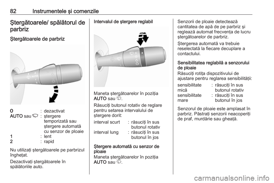 OPEL VIVARO B 2016.5  Manual de utilizare (in Romanian) 82Instrumentele şi comenzileŞtergătoarele/ spălătorul deparbriz
Ştergătoarele de parbriz7:dezactivatAUTO  sau K:ştergere
temporizată sau
ştergere automată
cu senzor de ploaie1:lent2:rapid
N