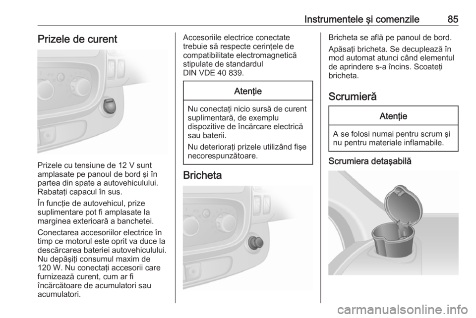 OPEL VIVARO B 2016.5  Manual de utilizare (in Romanian) Instrumentele şi comenzile85Prizele de curent
Prizele cu tensiune de 12 V sunt
amplasate pe panoul de bord şi în partea din spate a autovehiculului.
Rabataţi capacul în sus.
În funcţie de autov