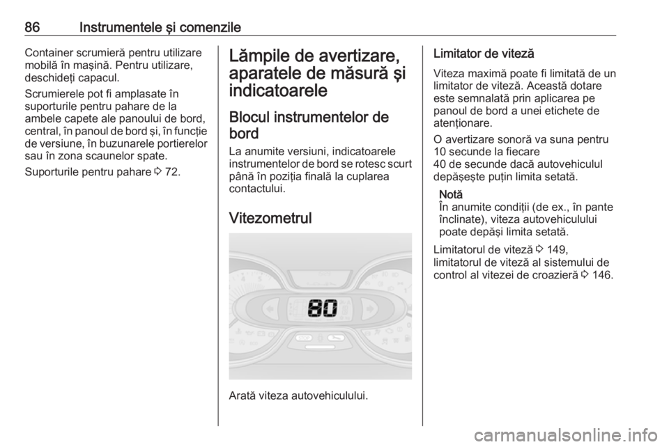 OPEL VIVARO B 2016.5  Manual de utilizare (in Romanian) 86Instrumentele şi comenzileContainer scrumieră pentru utilizaremobilă în maşină. Pentru utilizare,
deschideţi capacul.
Scrumierele pot fi amplasate în
suporturile pentru pahare de la
ambele c