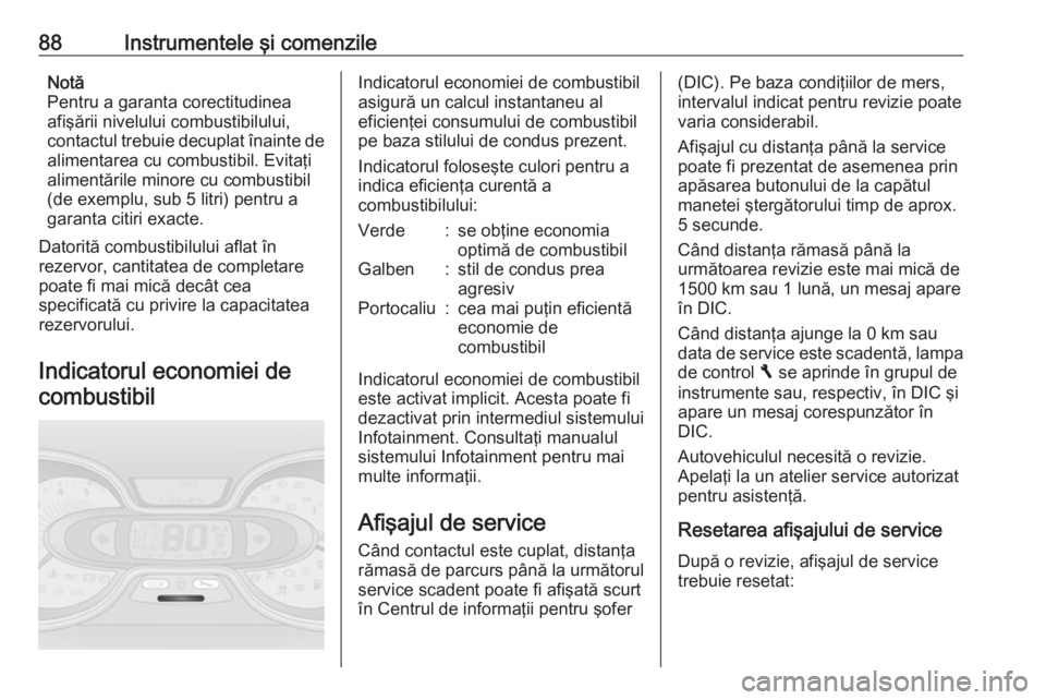 OPEL VIVARO B 2016.5  Manual de utilizare (in Romanian) 88Instrumentele şi comenzileNotă
Pentru a garanta corectitudinea
afişării nivelului combustibilului,
contactul trebuie decuplat înainte de alimentarea cu combustibil. Evitaţi
alimentările minor