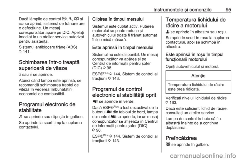 OPEL VIVARO B 2016.5  Manual de utilizare (in Romanian) Instrumentele şi comenzile95Dacă lămpile de control u, F , R  şi
C  se aprind, sistemul de frânare are
o defecţiune. Un mesaj
corespunzător apare pe DIC. Apelaţi
imediat la un atelier service 