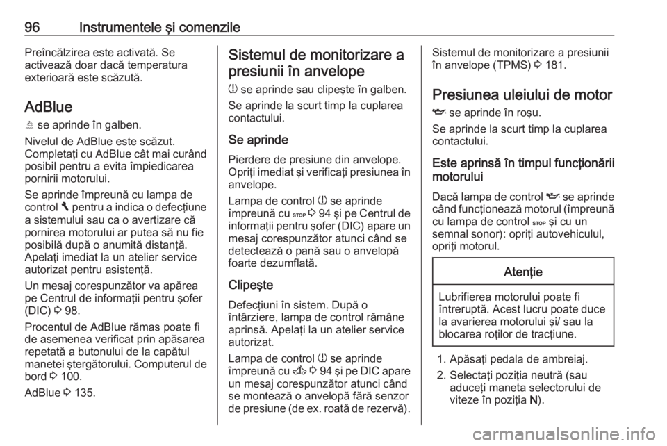 OPEL VIVARO B 2016.5 Manual de utilizare (in Romanian) 96Instrumentele şi comenzilePreîncălzirea este activată. Se
activează doar dacă temperatura
exterioară este scăzută.
AdBlue
Y se aprinde în galben.
Nivelul de AdBlue este scăzut.
Completa OPEL VIVARO B 2016.5 Manual de utilizare (in Romanian) 96Instrumentele şi comenzilePreîncălzirea este activată. Se
activează doar dacă temperatura
exterioară este scăzută.
AdBlue
Y se aprinde în galben.
Nivelul de AdBlue este scăzut.
Completa