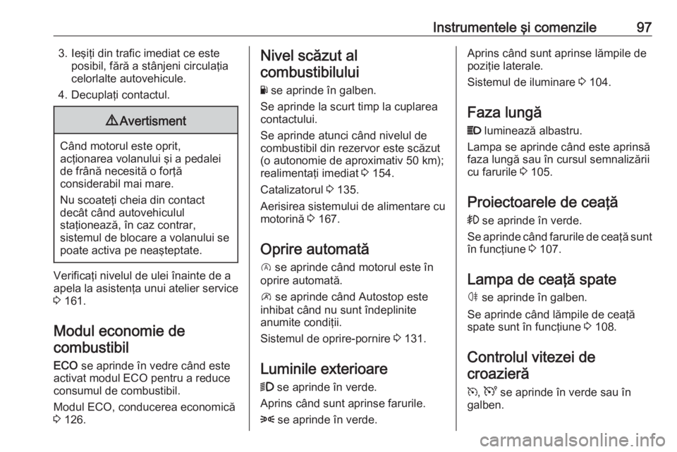 OPEL VIVARO B 2016.5 Manual de utilizare (in Romanian) Instrumentele şi comenzile973. Ieşiţi din trafic imediat ce esteposibil, fără a stânjeni circulaţia
celorlalte autovehicule.
4. Decuplaţi contactul.9 Avertisment
Când motorul este oprit,
acţ OPEL VIVARO B 2016.5 Manual de utilizare (in Romanian) Instrumentele şi comenzile973. Ieşiţi din trafic imediat ce esteposibil, fără a stânjeni circulaţia
celorlalte autovehicule.
4. Decuplaţi contactul.9 Avertisment
Când motorul este oprit,
acţ