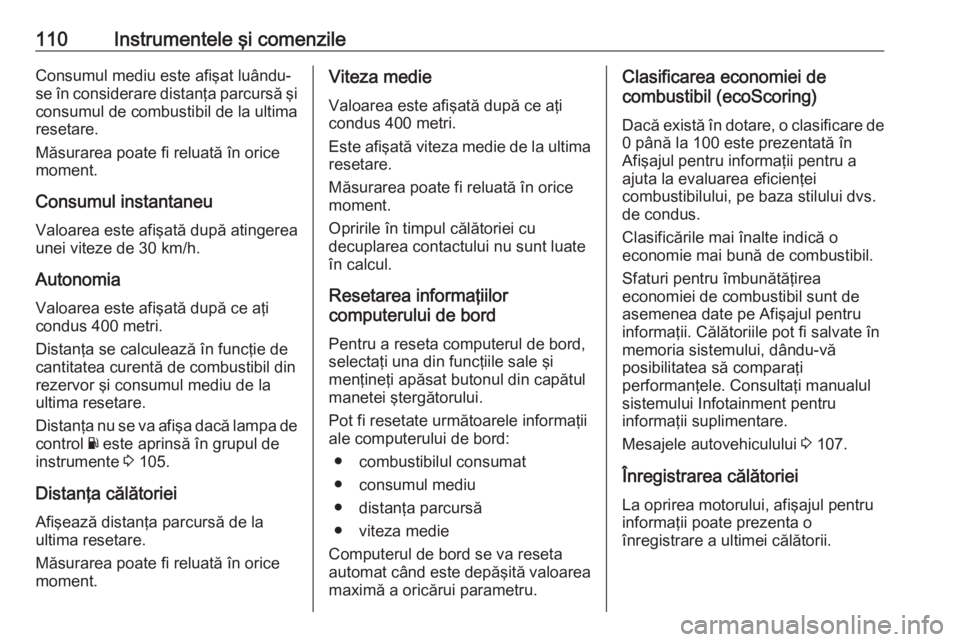 OPEL VIVARO B 2017.5  Manual de utilizare (in Romanian) 110Instrumentele şi comenzileConsumul mediu este afişat luându-se în considerare distanţa parcursă şi
consumul de combustibil de la ultima
resetare.
Măsurarea poate fi reluată în orice
momen