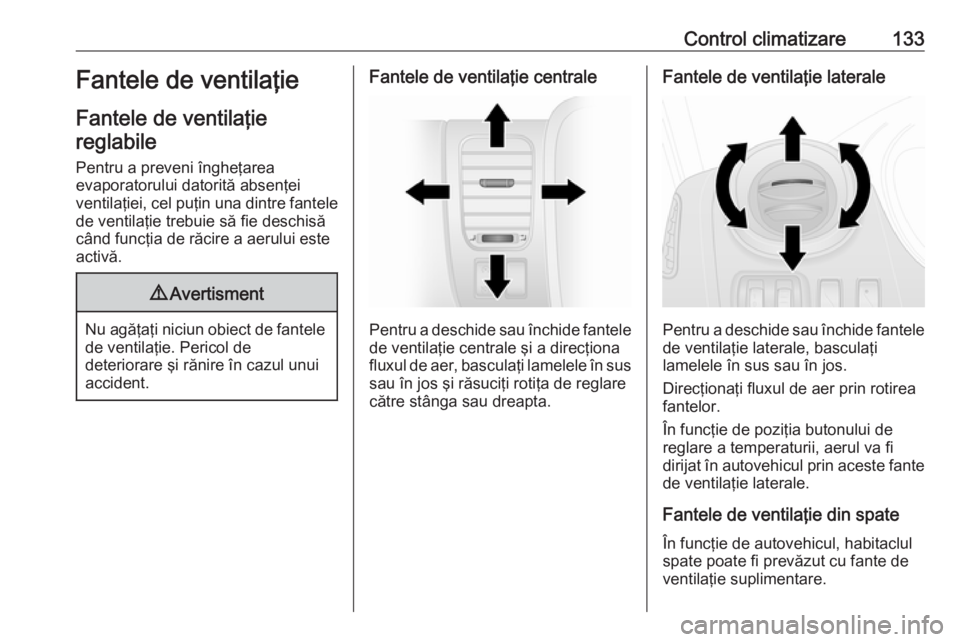 OPEL VIVARO B 2017.5  Manual de utilizare (in Romanian) Control climatizare133Fantele de ventilaţie
Fantele de ventilaţie reglabile
Pentru a preveni îngheţarea
evaporatorului datorită absenţei
ventilaţiei, cel puţin una dintre fantele de ventilaţi