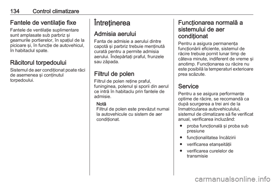 OPEL VIVARO B 2017.5  Manual de utilizare (in Romanian) 134Control climatizareFantele de ventilaţie fixeFantele de ventilaţie suplimentaresunt amplasate sub parbriz şi
geamurile portierelor, în spaţiul de la
picioare şi, în funcţie de autovehicul,

