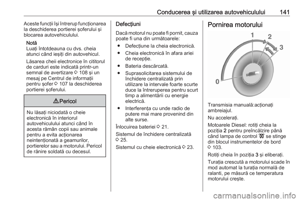 OPEL VIVARO B 2017.5  Manual de utilizare (in Romanian) Conducerea şi utilizarea autovehiculului141Aceste funcţii îşi întrerup funcţionarea
la deschiderea portierei şoferului şi
blocarea autovehiculului.
Notă
Luaţi întotdeauna cu dvs. cheia
atun