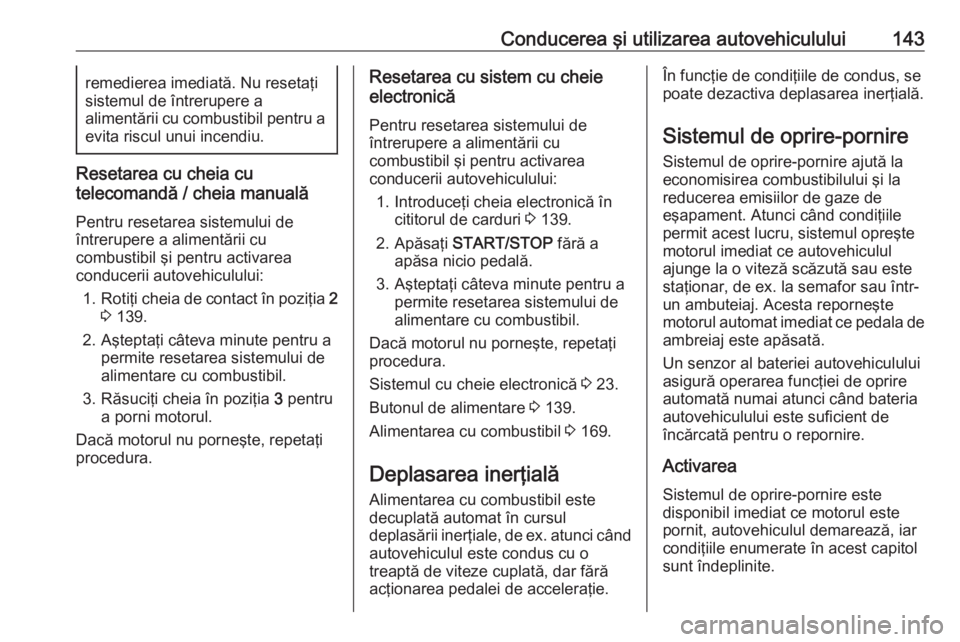 OPEL VIVARO B 2017.5  Manual de utilizare (in Romanian) Conducerea şi utilizarea autovehiculului143remedierea imediată. Nu resetaţi
sistemul de întrerupere a
alimentării cu combustibil pentru a
evita riscul unui incendiu.
Resetarea cu cheia cu
telecom