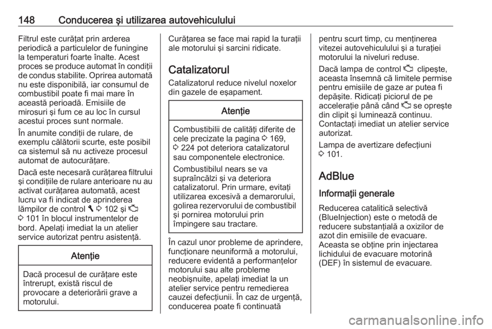 OPEL VIVARO B 2017.5  Manual de utilizare (in Romanian) 148Conducerea şi utilizarea autovehicululuiFiltrul este curăţat prin arderea
periodică a particulelor de funingine
la temperaturi foarte înalte. Acest
proces se produce automat în condiţii de c